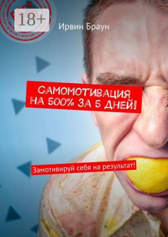 Ирвин Браун. Самомотивация на 500% за 5 дней! Замотивируй себя на результат!