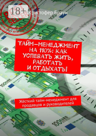 Тайм-менеджмент на 110%: как успевать жить, работать и отдыхать! Жёсткий тайм-менеджмент для продавцов и руководителей. 