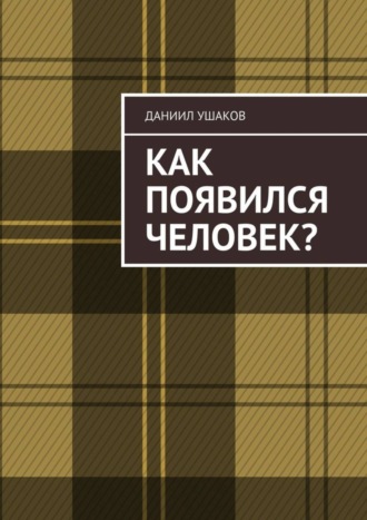 Даниил Андреевич Ушаков. Как появился человек?