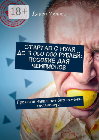 Дарен Миллер. Стартап с нуля до 3 000 000 рублей: пособие для чемпионов. Прокачай мышление бизнесмена-миллионера!
