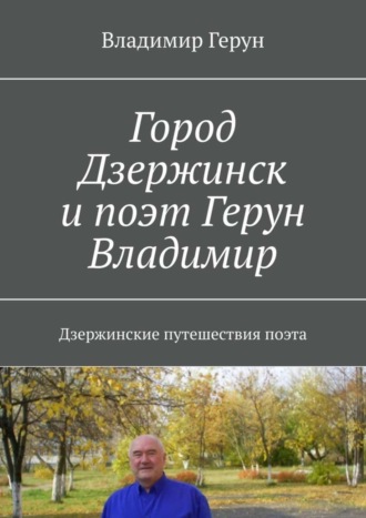 Город Дзержинск и поэт Герун Владимир. Дзержинские путешествия поэта. 