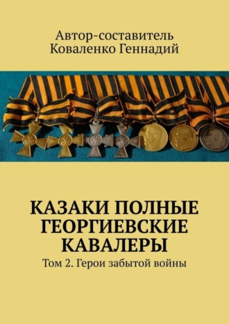 Казаки полные Георгиевские кавалеры. Том 2. Герои забытой войны. 