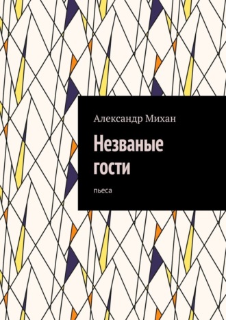 Александр Михан. Незваные гости. Пьеса