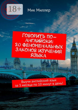 Говорить по-английски: 20 феноменальных законов изучения языка. Выучи английский язык за 3 месяца по 10 минут в день!. 