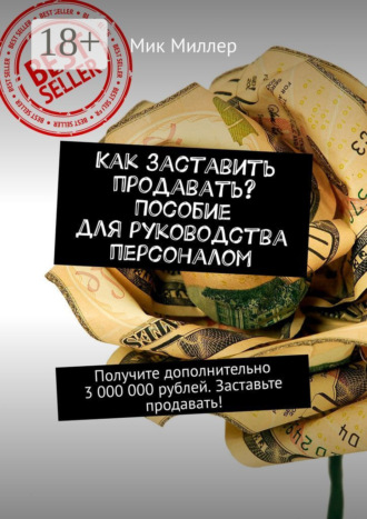 Как заставить продавать? Пособие для руководства персоналом. Получите дополнительно 3 000 000 рублей. Заставьте продавать!. 