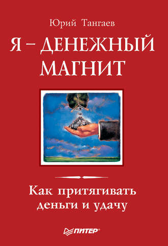 Я – денежный магнит. Как притягивать деньги и удачу. Юрий Тангаев