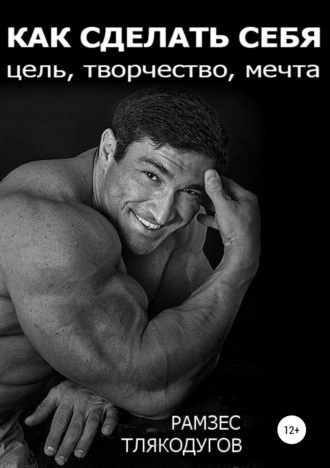 Как сделать себя: цель, творчество, мечта. Рамзес Арсенович Тлякодугов