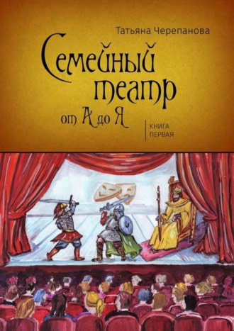 Семейный театр от А до Я. Книга первая. Татьяна Черепанова