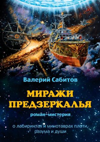 Валерий Сабитов. Миражи Предзеркалья. Роман-мистерия. О лабиринтах и минотаврах плоти, разума и души