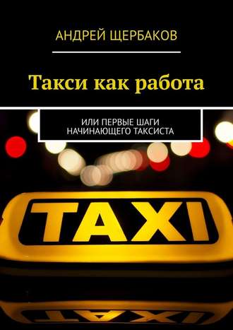 Андрей Щербаков. Такси как работа. Или первые шаги начинающего таксиста