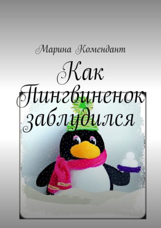 Как Пингвиненок заблудился. Марина Сергеевна Комендант