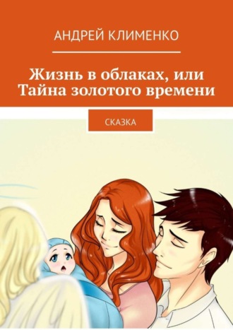 Жизнь в облаках, или Тайна золотого времени. Сказка. Андрей Алексеевич Клименко
