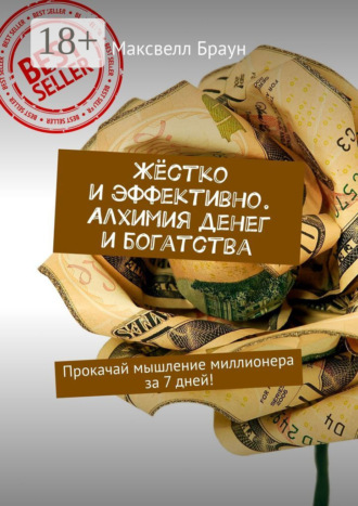 Жёстко и эффективно. Алхимия денег и богатства. Прокачай мышление миллионера за 7 дней!. 