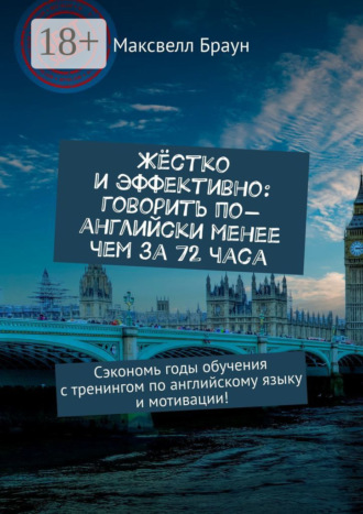 Жёстко и эффективно: говорить по-английски менее чем за 72 часа. Сэкономь годы обучения с тренингом по английскому языку и мотивации!. 
