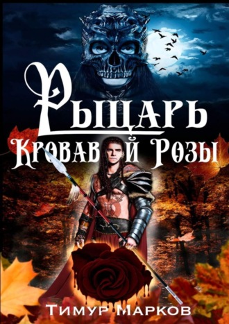 Рыцарь Кровавой Розы. Темное Сердце Камелота #1. Тимур Марков