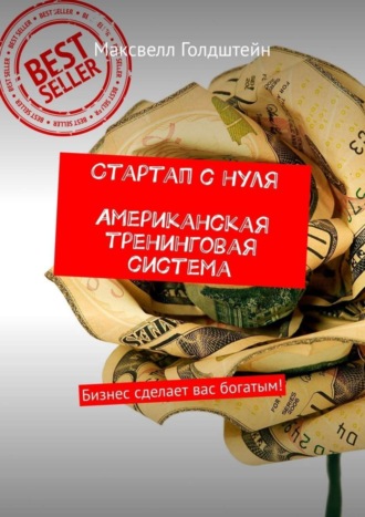 Стартап с нуля. Американская тренинговая система. Бизнес сделает вас богатым!. 