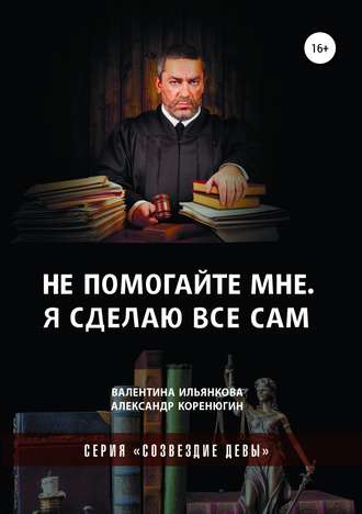 Не помогайте мне. Я сделаю все сам. Серия «Созвездие Девы». Валентина Михайловна Ильянкова