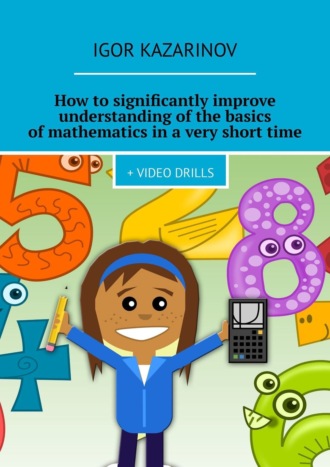 Igor Kazarinov. How to significantly improve understanding of the basics of mathematics in a very short time. + Video drills