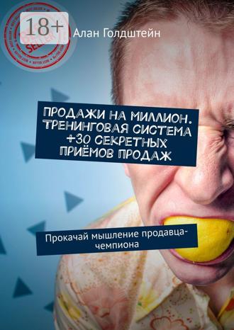 Алан Голдштейн. Продажи на миллион. Тренинговая система +30 секретных приёмов продаж. Прокачай мышление продавца-чемпиона