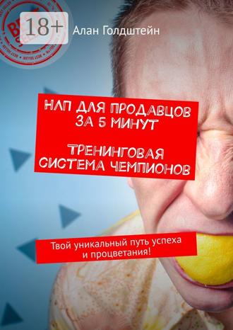 Алан Голдштейн. НЛП для продавцов за 5 минут. Тренинговая система чемпионов. Твой уникальный путь успеха и процветания!
