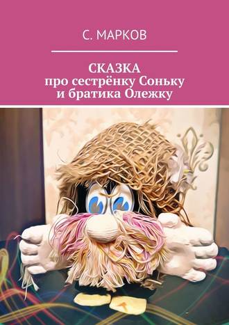 Сергей Марков. СКАЗКА про сестрёнку Соньку и братика Олежку