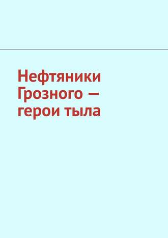 Джабраил Муслимович Мурдалов. Нефтяники Грозного – герои тыла