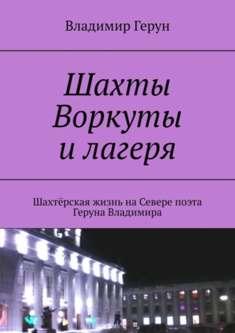 Шахты Воркуты и лагеря. Шахтёрская жизнь на Севере поэта Геруна Владимира. 