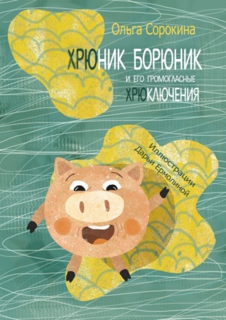 Ольга Сорокина. Хрюник Борюник и его Громогласные Хрюключения