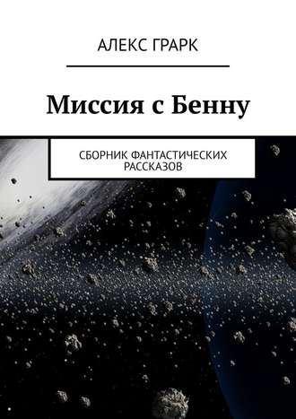 Алекс Грарк. Миссия с Бенну. Сборник фантастических рассказов