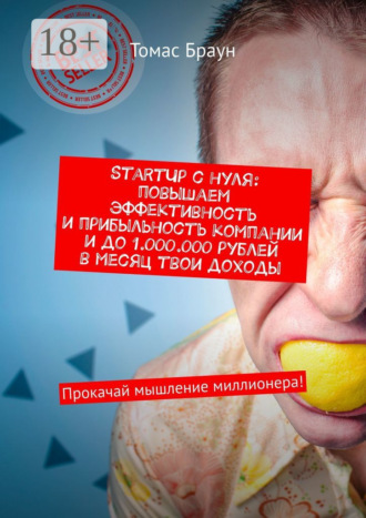 StartUp с нуля: повышаем эффективность и прибыльность компании и до 1.000.000 рублей в месяц твои доходы. Прокачай мышление миллионера!. 