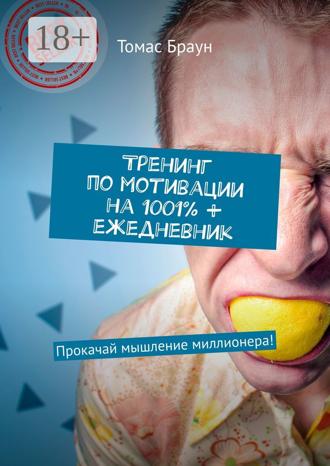 Томас Браун. Тренинг по мотивации на 1001% + ежедневник. Прокачай мышление миллионера!