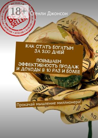 Стенли Джонсон. Как стать богатым за 200 дней. Повышаем эффективность продаж и доходы в 10 раз и более. Прокачай мышление миллионера!