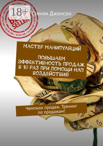 Стенли Джонсон. Мастер манипуляций. Повышаем эффективность продаж в 10 раз при помощи НЛП воздействия. Чемпион продаж. Тренинг по продажам!