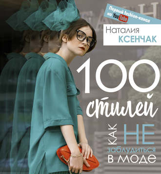 Наталия Ксенчак. 100 стилей. Как не заблудиться в моде