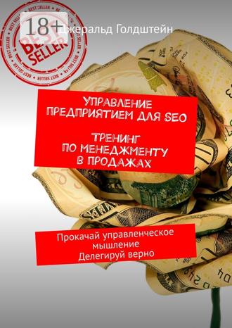 Джеральд Голдштейн. Управление предприятием для SEO. Тренинг по менеджменту в продажах. Прокачай управленческое мышление. Делегируй верно