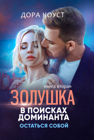 Дора Коуст (Любовь Огненная). Золушка в поисках доминанта. Книга 2. Остаться собой