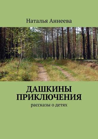 Наталья Аннеева. Дашкины приключения. Рассказы о детях