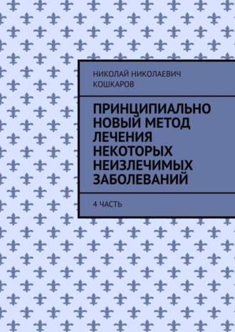 Принципиально новый метод лечения некоторых неизлечимых заболеваний. 4 часть. 