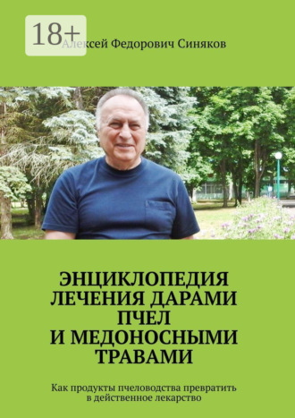 Алексей Федорович Синяков. Энциклопедия лечения дарами пчел и медоносными травами. Как продукты пчеловодства превратить в действенное лекарство