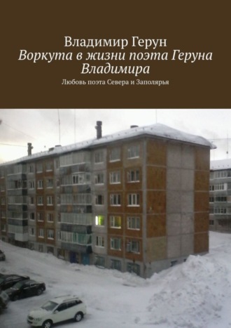 Воркута в жизни поэта Геруна Владимира. Любовь поэта Севера и Заполярья. 