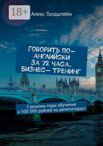 Алекс Голдштейн. Говорить по-английски за 72 часа. Бизнес- тренинг. Сэкономь годы обучения и 500 000 рублей на репетиторах!