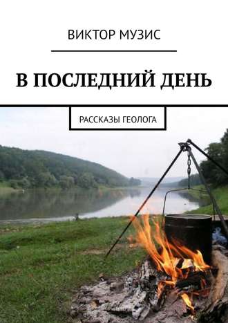 В ПОСЛЕДНИЙ ДЕНЬ. Рассказы геолога. 