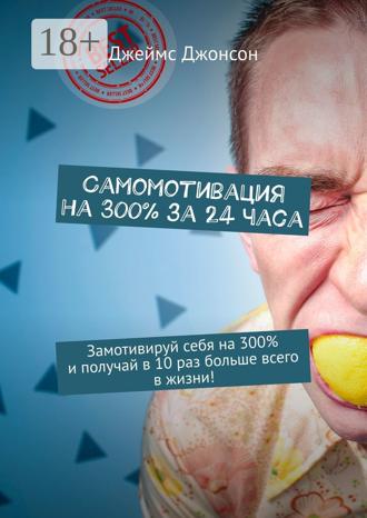Самомотивация на 300% за 24 часа. Замотивируй себя на 300% и получай в 10 раз больше всего в жизни!. 