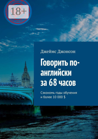 Говорить по-английски за 68 часов. Сэкономь годы обучения и более 10 000 $. Джеймс Джонсон