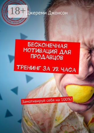 Джереми Джонсон. Бесконечная мотивация для продавцов. Тренинг за 72 часа. Замотивируй себя на 100%!