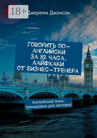Джереми Джонсон. Говорить по-английски за 82 часа. Лайфхаки от бизнес-тренера. Английский язык: тренировки для лентяев!
