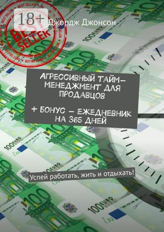 Агрессивный тайм-менеджмент для продавцов + бонус – ежедневник на 365 дней. Успей работать, жить и отдыхать!. 