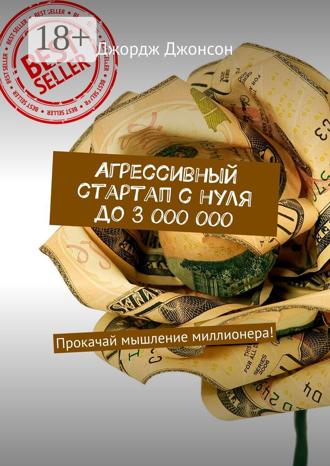 Агрессивный стартап с нуля до 3 000 000. Прокачай мышление миллионера!. 