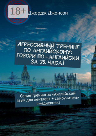 Джордж Джонсон. Агрессивный тренинг по английскому: говори по-английски за 72 часа! Серия тренингов «Английский язык для лентяев» + самоучитель-ежедневник!