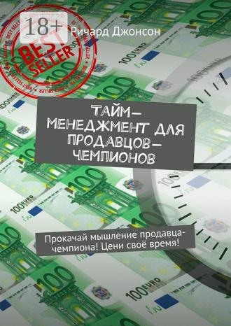 Ричард Джонсон. Тайм-менеджмент для продавцов-чемпионов. Прокачай мышление продавца-чемпиона! Цени своё время!